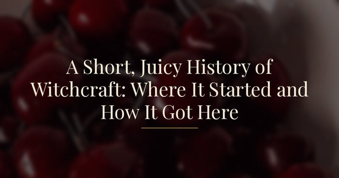 A Short, Juicy History of Witchcraft: Where It Started and How It Got Here