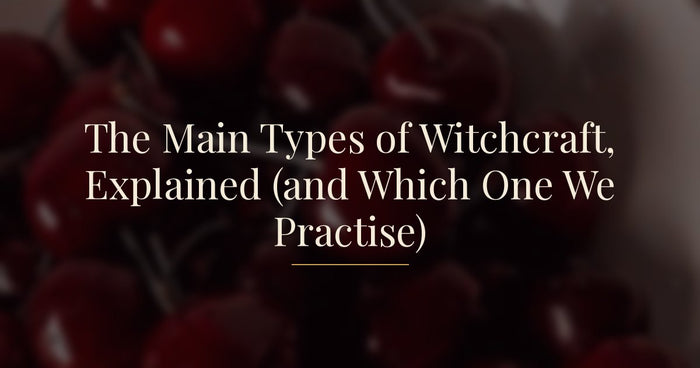 The Main Types of Witchcraft, Explained (and Which One We Practise)
