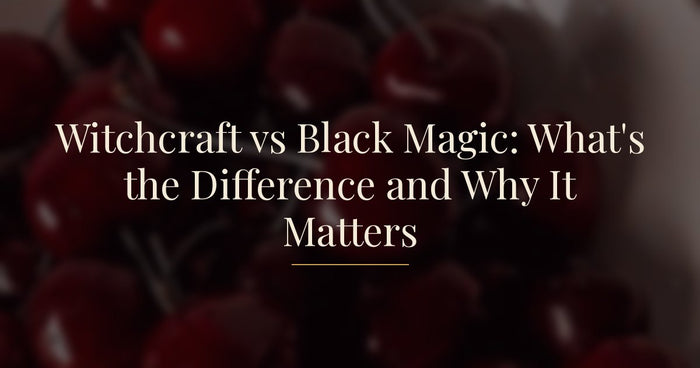 Witchcraft vs Black Magic: What's the Difference and Why It Matters