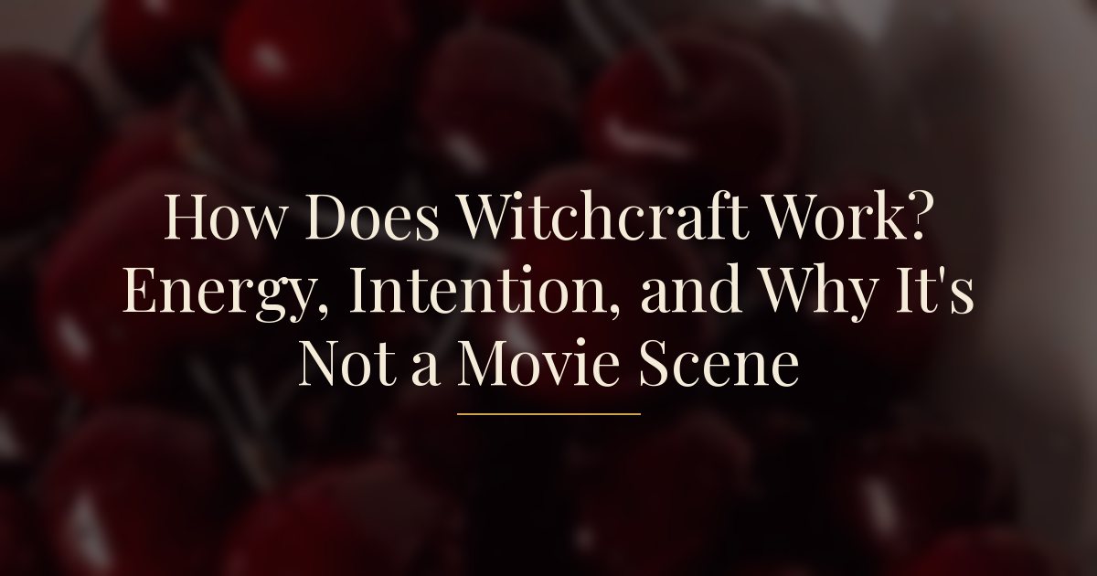 How Does Witchcraft Work? Energy, Intention, and Why It's Not a Movie Scene