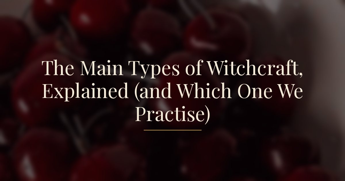 The Main Types of Witchcraft, Explained (and Which One We Practise)