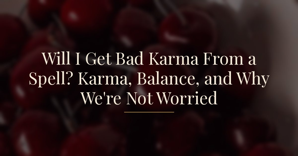 Will I Get Bad Karma From a Spell? Karma, Balance, and Why We're Not Worried