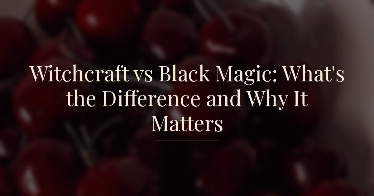 Witchcraft vs Black Magic: What's the Difference and Why It Matters